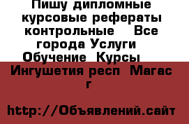 Пишу дипломные курсовые рефераты контрольные  - Все города Услуги » Обучение. Курсы   . Ингушетия респ.,Магас г.